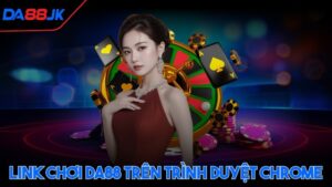 Link chơi DA88 trên trình duyệt Chrome