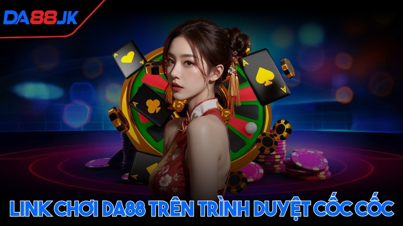 Link chơi DA88 trên trình duyệt Cốc Cốc