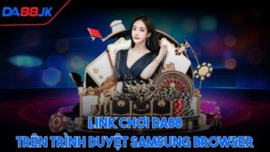 Link chơi Da88 trên trình duyệt Samsung Browser