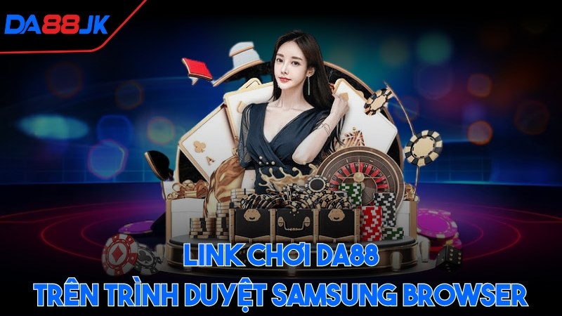 Link chơi Da88 trên trình duyệt Samsung Browser